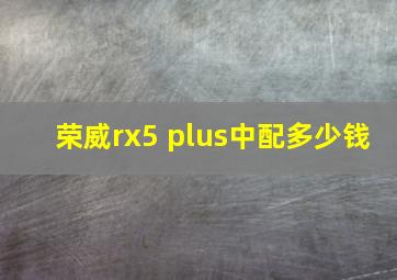 荣威rx5 plus中配多少钱